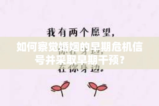 如何察觉婚姻的早期危机信号并采取早期干预？
