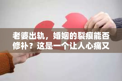 老婆出轨，婚姻的裂痕能否修补？这是一个让人心痛又充满疑惑的问题。在小说的世界里，这样的故事屡见不鲜，但现实中的我们，又该如何面对这样的困境呢？今天，就让我们一起来探讨一下，老婆出轨，婚姻能否挽回来。