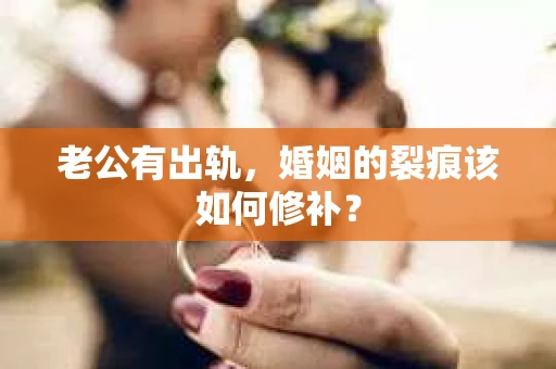 老公有出轨，婚姻的裂痕该如何修补？