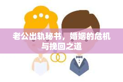 老公出轨秘书，婚姻的危机与挽回之道