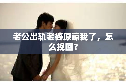 老公出轨老婆原谅我了,怎么挽回? 老公出轨老婆原谅我了,怎么挽回?