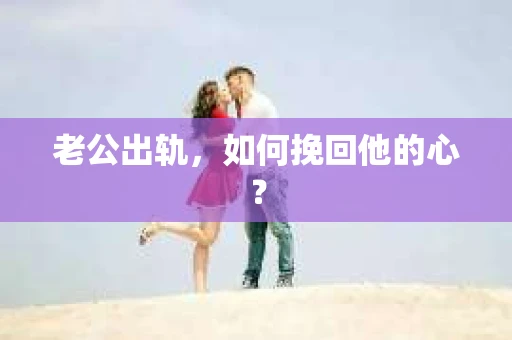 老公出轨，如何挽回他的心？