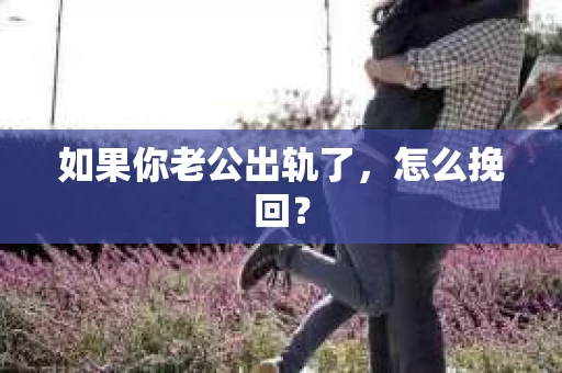 如果你老公出轨了，怎么挽回？