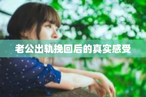 老公出轨挽回后的真实感受