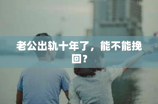 老公出轨十年了，能不能挽回？