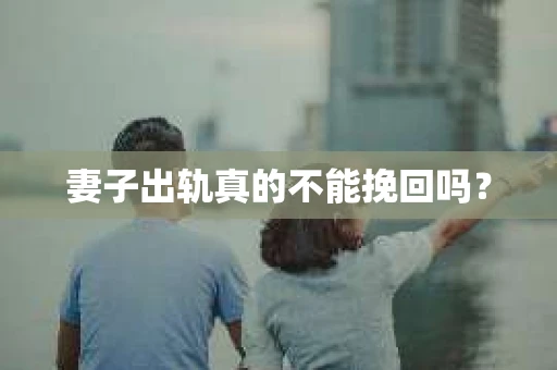 妻子出轨真的不能挽回吗？
