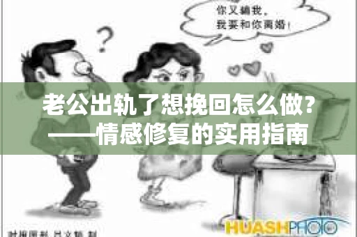 老公出轨了想挽回怎么做？——情感修复的实用指南