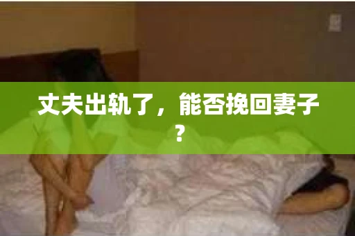 丈夫出轨了，能否挽回妻子？