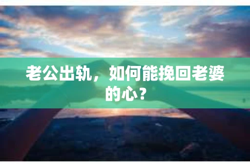 老公出轨,如何能挽回老婆的心? 老公出轨,如何能挽回老婆的心?