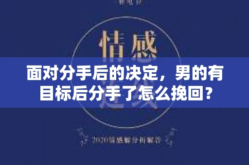 面对分手后的决定,男的有目标后分手了怎么挽回? 面对分手后的决定,男的有目标后分手了怎么挽回?
