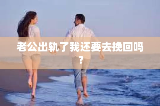 老公出轨了我还要去挽回吗？