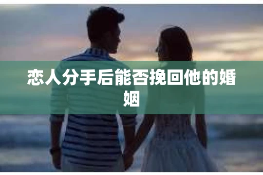 恋人分手后能否挽回他的婚姻