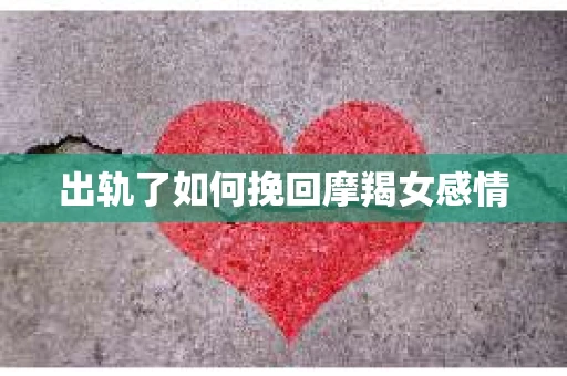 出轨了如何挽回摩羯女感情