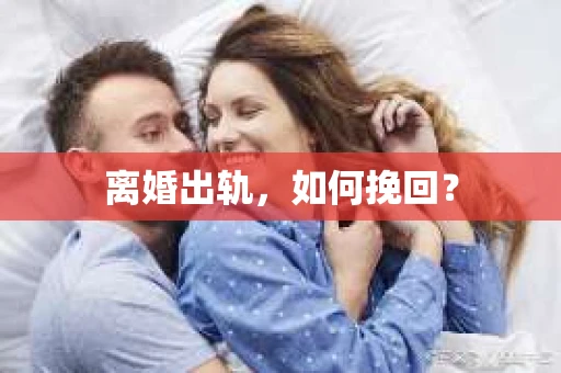 离婚出轨，如何挽回？