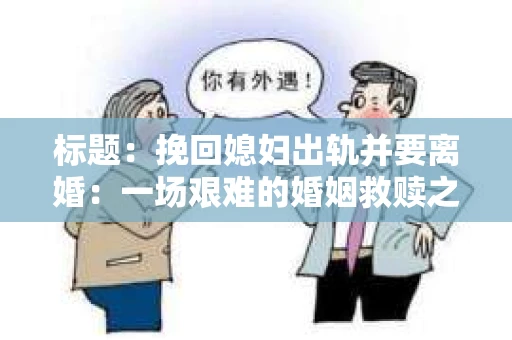标题：挽回媳妇出轨并要离婚：一场艰难的婚姻救赎之路