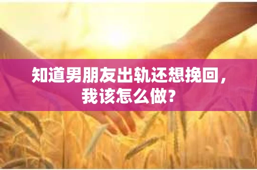 知道男朋友出轨还想挽回，我该怎么做？