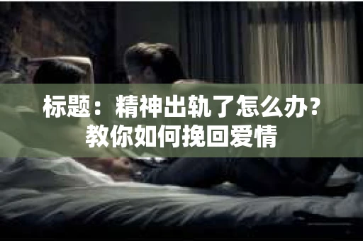 标题：精神出轨了怎么办？教你如何挽回爱情