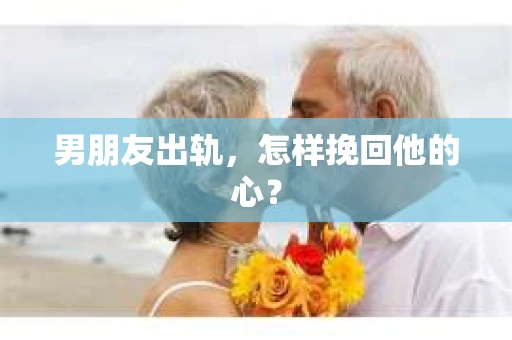 男朋友出轨，怎样挽回他的心？