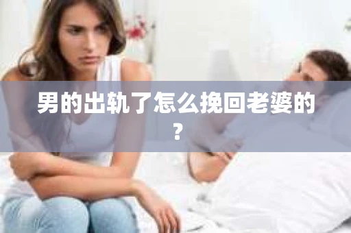 男的出轨了怎么挽回老婆的？