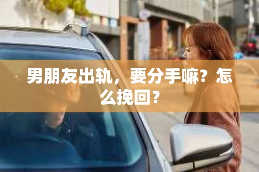 男朋友出轨，要分手嘛？怎么挽回？