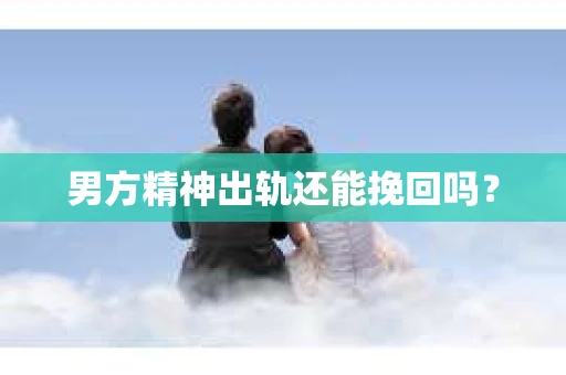 男方精神出轨还能挽回吗？