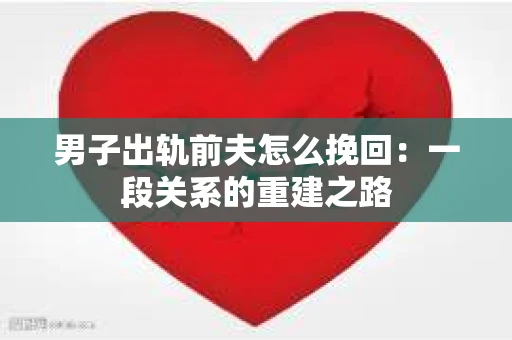 男子出轨前夫怎么挽回：一段关系的重建之路