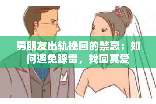 男朋友出轨挽回的禁忌：如何避免踩雷，找回真爱