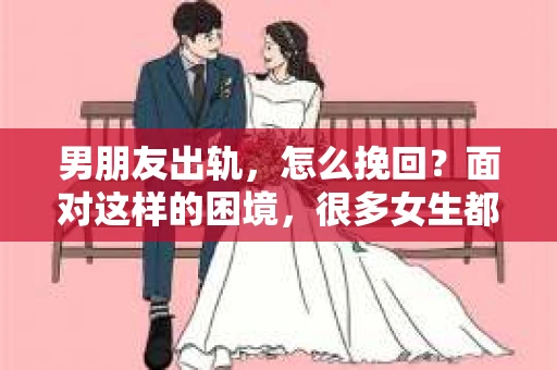 男朋友出轨，怎么挽回？面对这样的困境，很多女生都会感到无助和痛苦。但请相信，无论情况多么糟糕，都有可能找到解决问题的方法。今天，就让我来和大家聊聊，当男朋友出轨时，我们应该如何挽回这段感情。