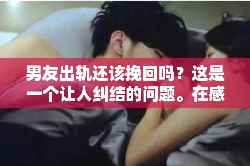 男友出轨还该挽回吗？这是一个让人纠结的问题。在感情的世界里，每个人都会遇到各种各样的困扰，而出轨无疑是其中最让人痛苦的一种。那么，当男友出轨时，我们究竟该不该挽回这段感情呢？以下是我的一些看法。
