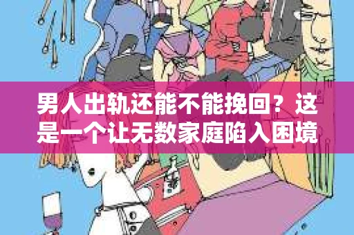 男人出轨还能不能挽回？这是一个让无数家庭陷入困境的问题。在这个问题上，我作为一名专业律师，将从法律、心理和社会等多个角度，为大家分析男人出轨后是否还有挽回的可能。