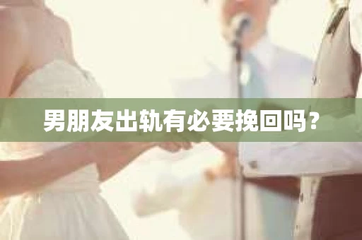 男朋友出轨有必要挽回吗？