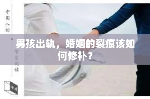 男孩出轨,婚姻的裂痕该如何修补? 男孩出轨,婚姻的裂痕该如何修补?