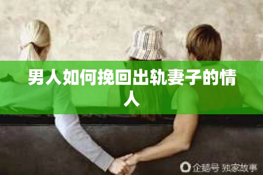 男人如何挽回出轨妻子的情人