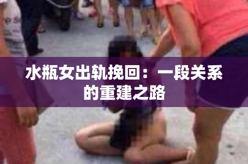 水瓶女出轨挽回：一段关系的重建之路