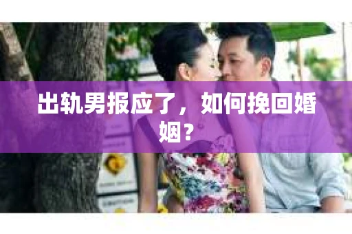 出轨男报应了,如何挽回婚姻? 出轨男报应了,如何挽回婚姻?