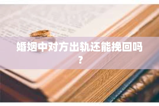 婚姻中对方出轨还能挽回吗？