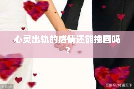 心灵出轨的感情还能挽回吗？