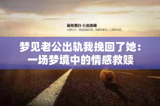 梦见老公出轨我挽回了她：一场梦境中的情感救赎