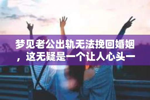 梦见老公出轨无法挽回婚姻，这无疑是一个让人心头一紧的梦境。在现实生活中，婚姻问题一直是人们关注的焦点，而梦境中的出轨，更是让人心生疑虑。那么，这样的梦境究竟预示着什么？我们又该如何面对呢？今天，就让我们一起来探讨一下这个话题。