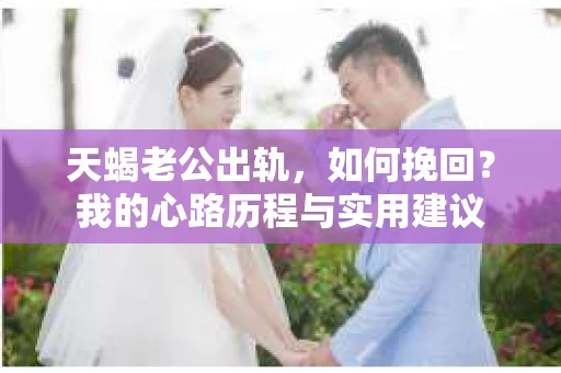 天蝎老公出轨，如何挽回？我的心路历程与实用建议