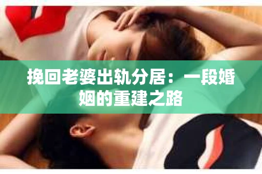 挽回老婆出轨分居：一段婚姻的重建之路