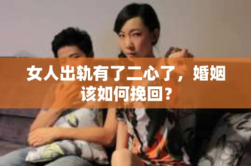 女人出轨有了二心了，婚姻该如何挽回？