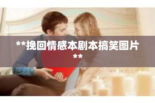 **挽回情感本剧本搞笑图片**