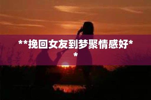 **挽回女友到梦聚情感好**