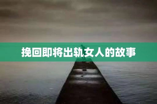挽回即将出轨女人的故事