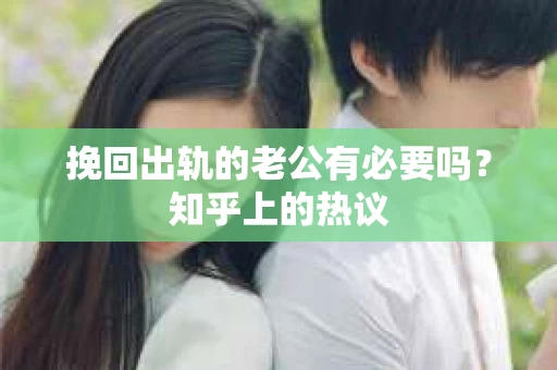 挽回出轨的老公有必要吗？知乎上的热议