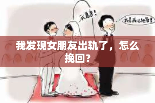 我发现女朋友出轨了，怎么挽回？