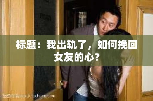 标题：我出轨了，如何挽回女友的心？