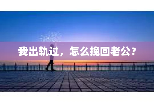 我出轨过，怎么挽回老公？