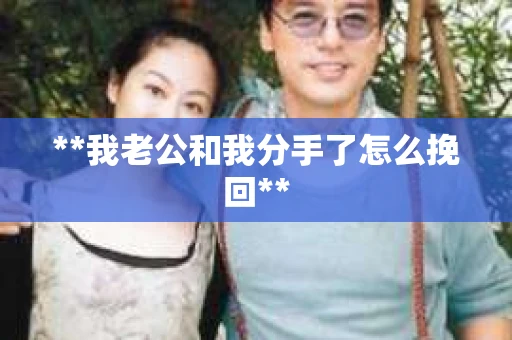 **我老公和我分手了怎么挽回**